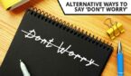 Dont Worry crossed out on notepad - alternatives to don't worry